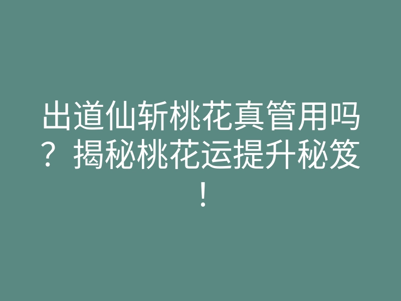 出道仙斩桃花真管用吗?揭秘桃花运提升秘笈!