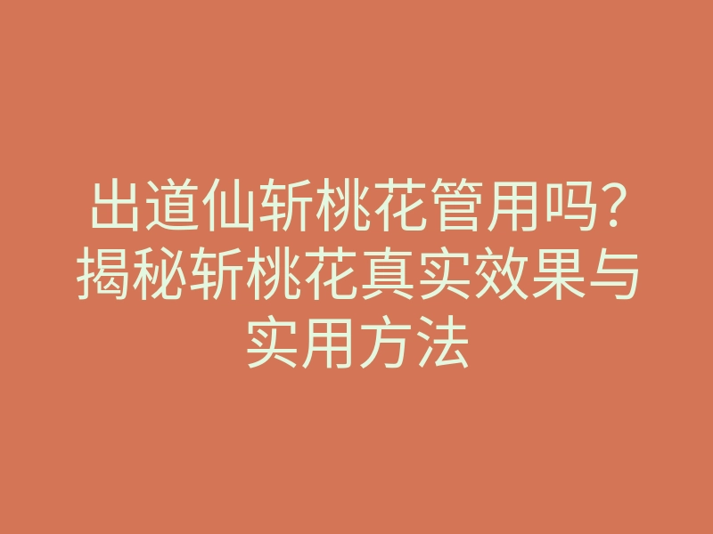 出道仙斩桃花管用吗?揭秘斩桃花真实效果与实用方法