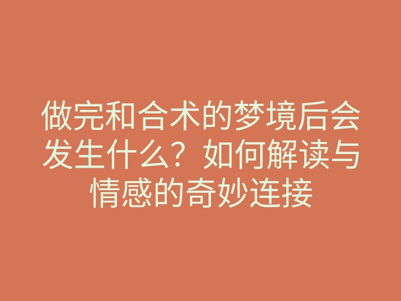 做完和合术的梦境后会发生什么?如何解读与情感的奇妙连接
