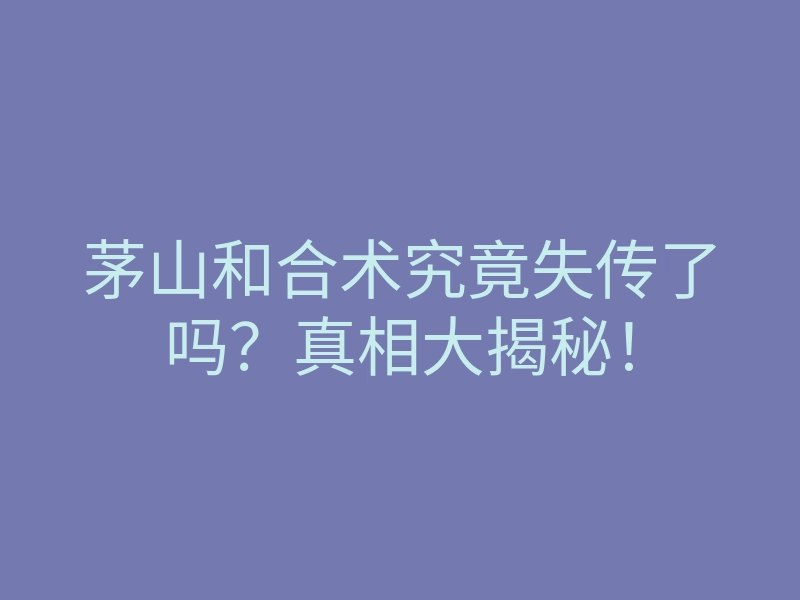 茅山和合术究竟失传了吗?真相大揭秘!