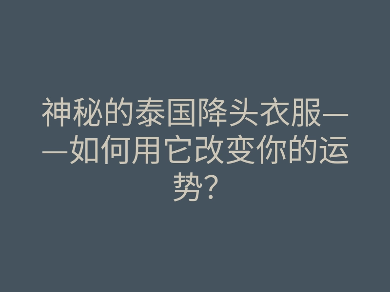 神秘的泰国降头衣服——如何用它改变你的运势?