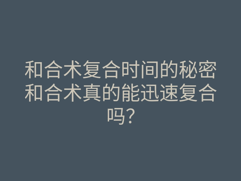 和合术复合时间的秘密和合术真的能迅速复合吗?