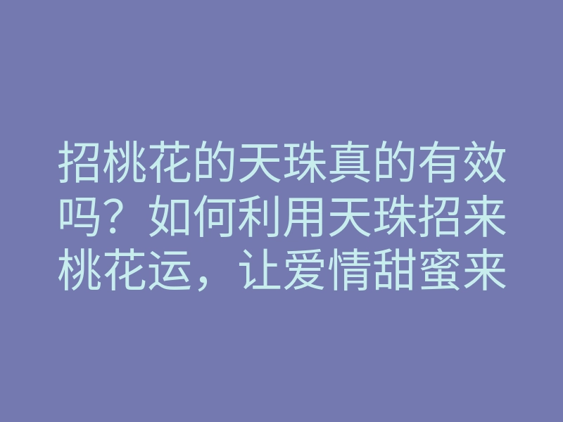 招桃花的天珠真的有效吗?如何利用天珠招来桃花运,让爱情甜蜜来敲门