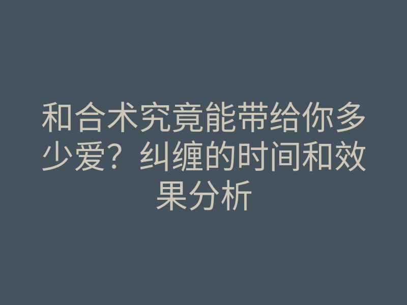 和合术究竟能带给你多少爱?纠缠的时间和效果分析