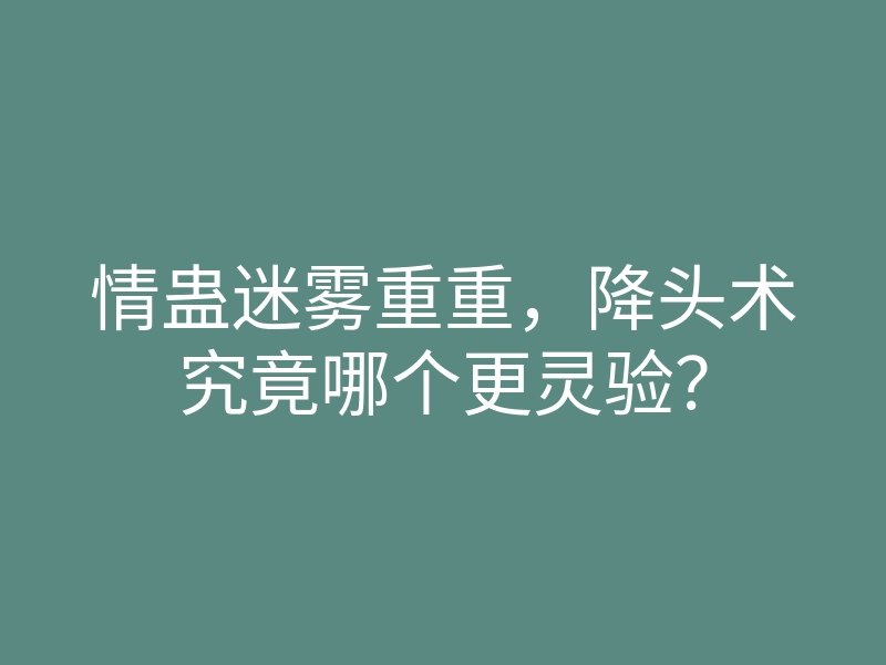 情蛊迷雾重重,降头术究竟哪个更灵验?