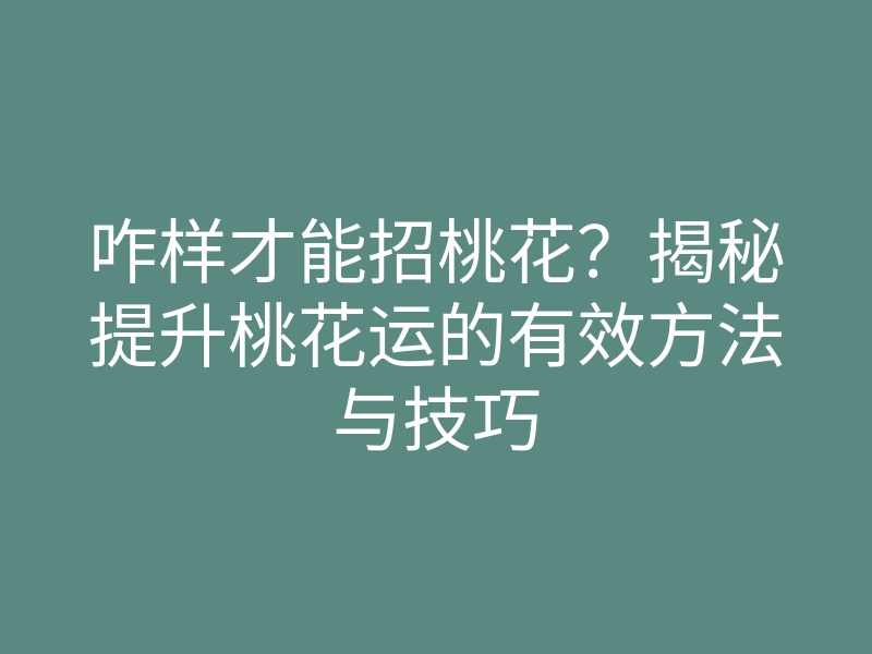 咋样才能招桃花?揭秘提升桃花运的有效方法与技巧