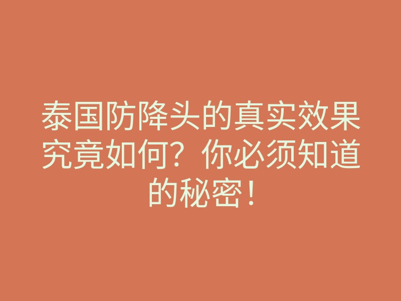 泰国防降头的真实效果究竟如何?你必须知道的秘密!