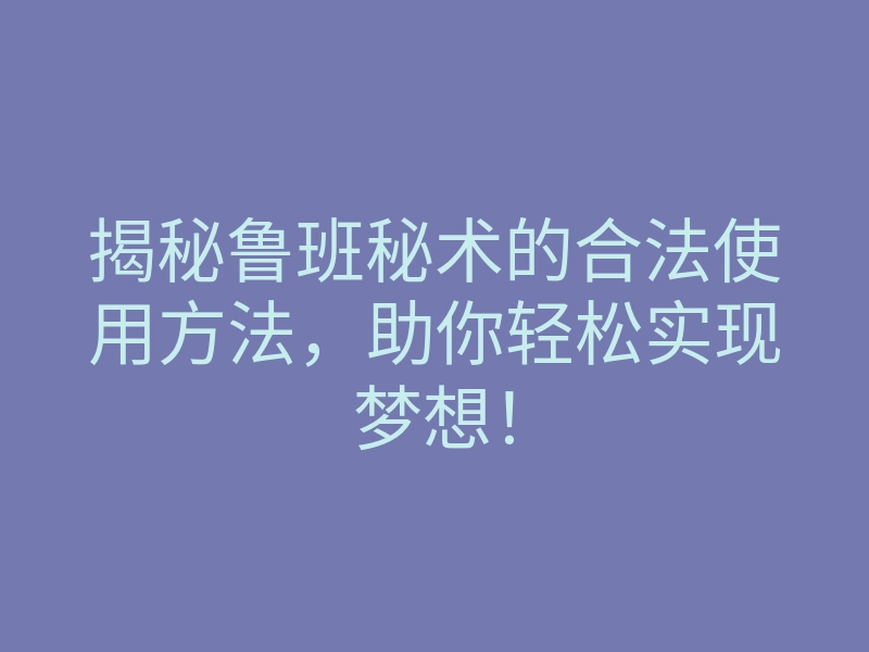 揭秘鲁班秘术的合法使用方法,助你轻松实现梦想!