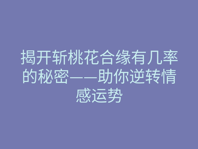 揭开斩桃花合缘有几率的秘密——助你逆转情感运势