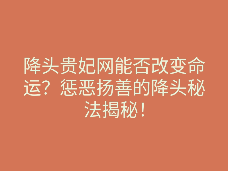 降头贵妃网能否改变命运?惩恶扬善的降头秘法揭秘!