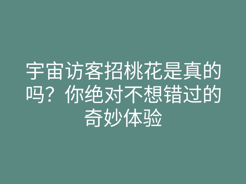 宇宙访客招桃花是真的吗?你绝对不想错过的奇妙体验