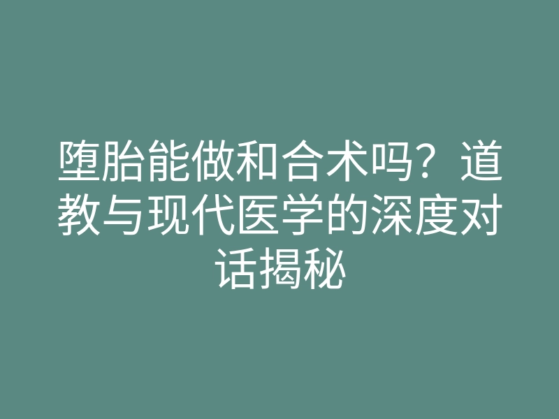 堕胎能做和合术吗?道教与现代医学的深度对话揭秘