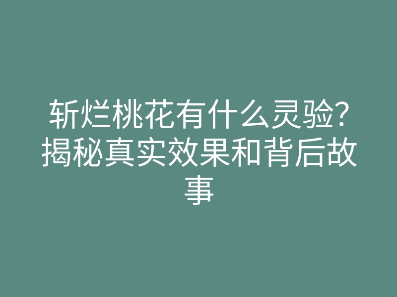 斩烂桃花有什么灵验?揭秘真实效果和背后故事