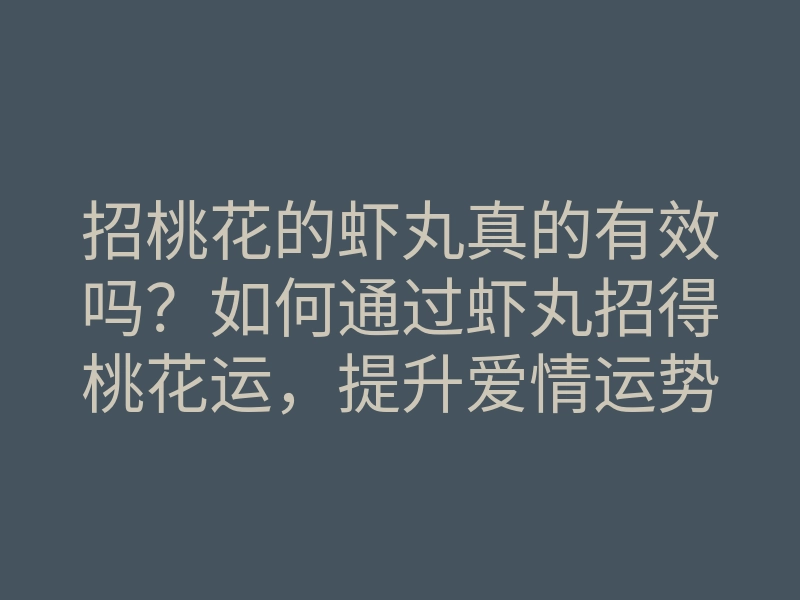 招桃花的虾丸真的有效吗?如何通过虾丸招得桃花运,提升爱情运势的方法