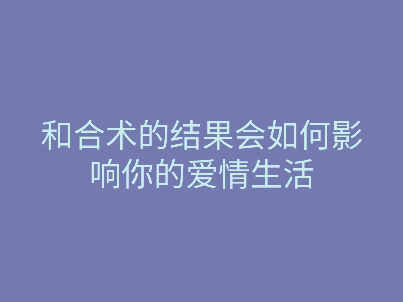 和合术的结果会如何影响你的爱情生活