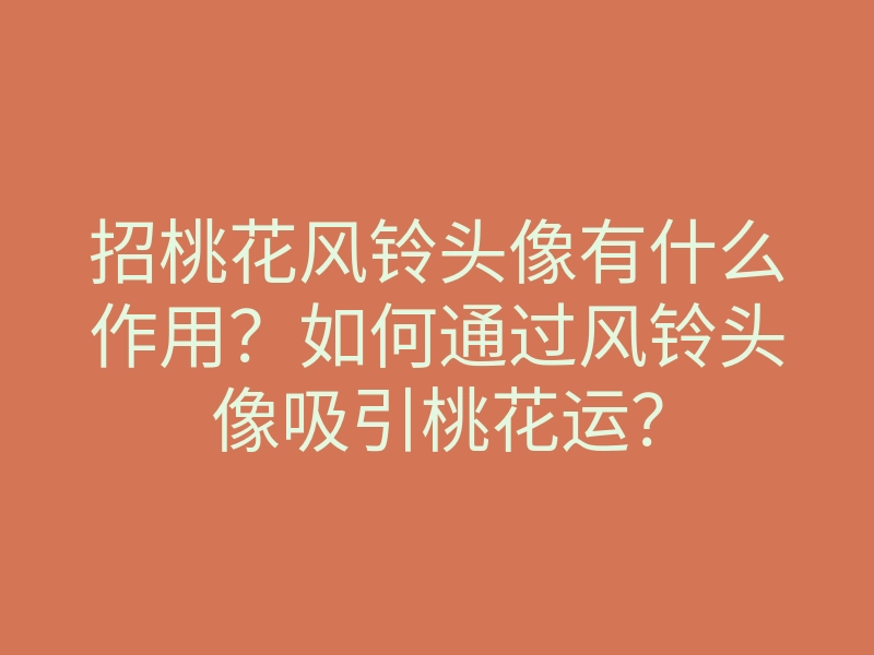 招桃花风铃头像有什么作用?如何通过风铃头像吸引桃花运?