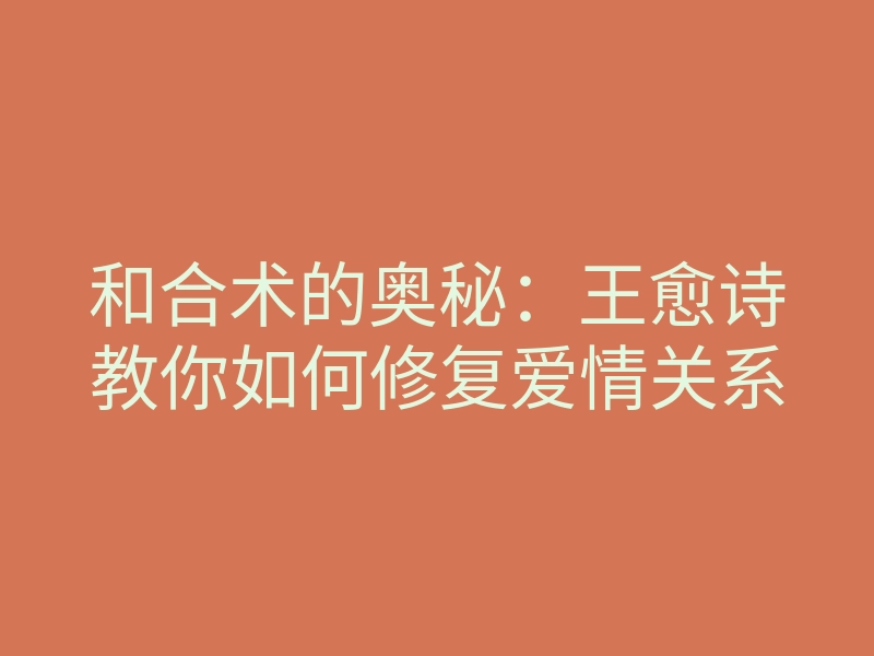 和合术的奥秘:王愈诗教你如何修复爱情关系