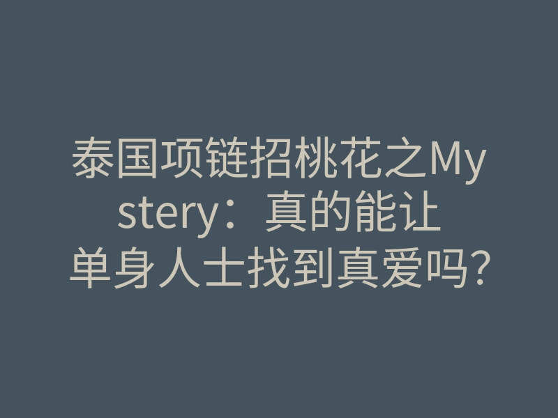 泰国项链招桃花之Mystery：真的能让单身人士找到真爱吗？
