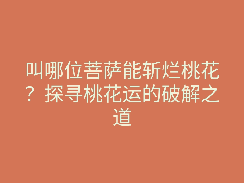 叫哪位菩萨能斩烂桃花?探寻桃花运的破解之道
