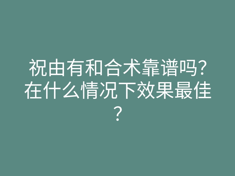 祝由有和合术靠谱吗?在什么情况下效果最佳?