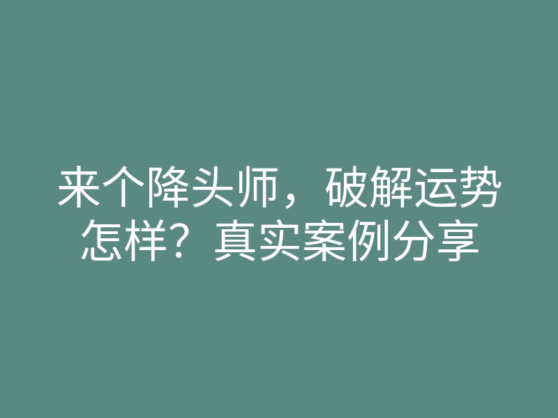 来个降头师,破解运势怎样?真实案例分享