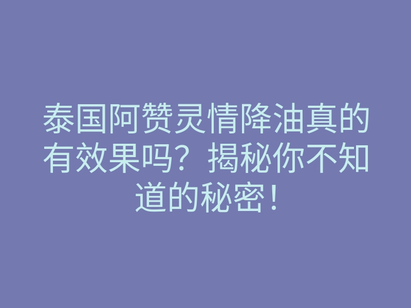 泰国阿赞灵情降油真的有效果吗?揭秘你不知道的秘密!