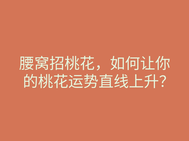 腰窝招桃花,如何让你的桃花运势直线上升?
