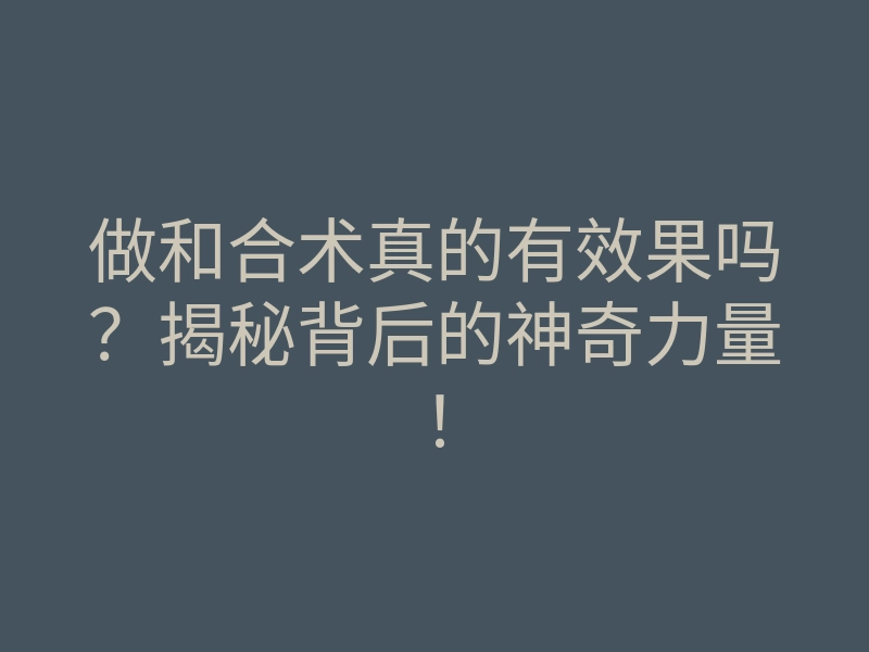 做和合术真的有效果吗?揭秘背后的神奇力量!