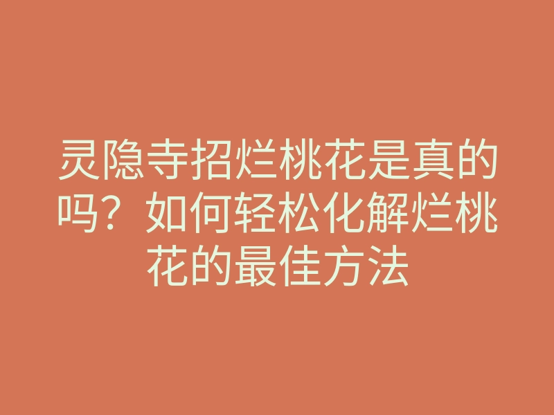 灵隐寺招烂桃花是真的吗?如何轻松化解烂桃花的最佳方法