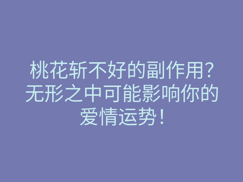 桃花斩不好的副作用?无形之中可能影响你的爱情运势!