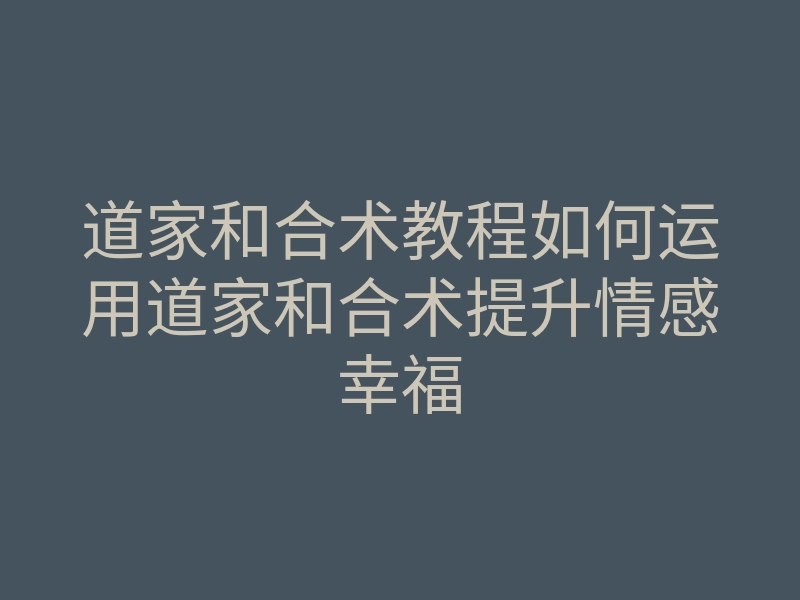 道家和合术教程如何运用道家和合术提升情感幸福