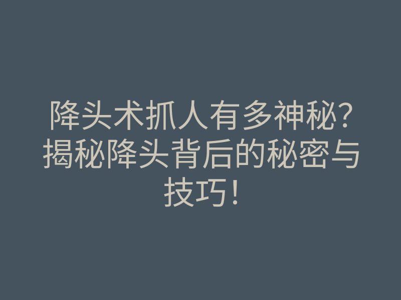 降头术抓人有多神秘？揭秘降头背后的秘密与技巧！