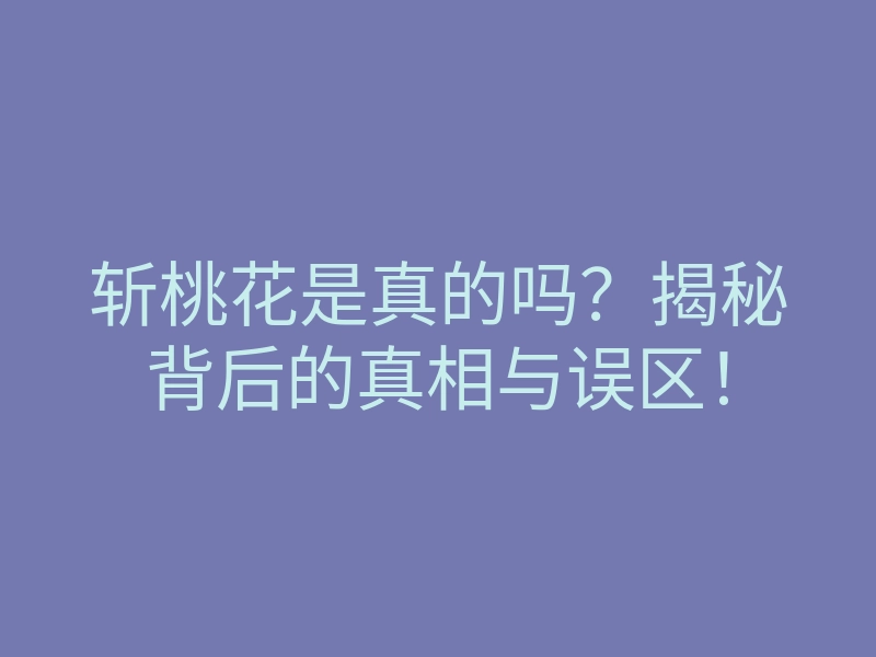 斩桃花是真的吗?揭秘背后的真相与误区!