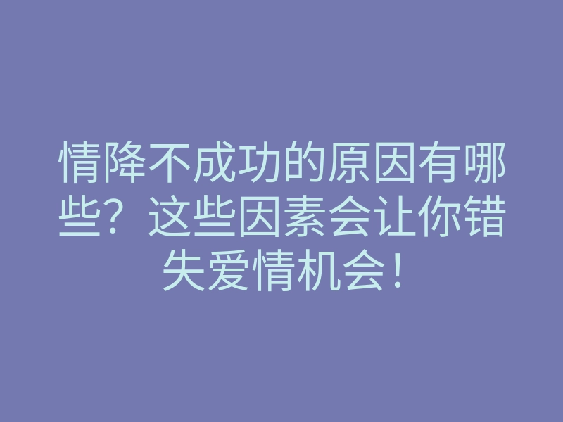 情降不成功的原因有哪些?这些因素会让你错失爱情机会!
