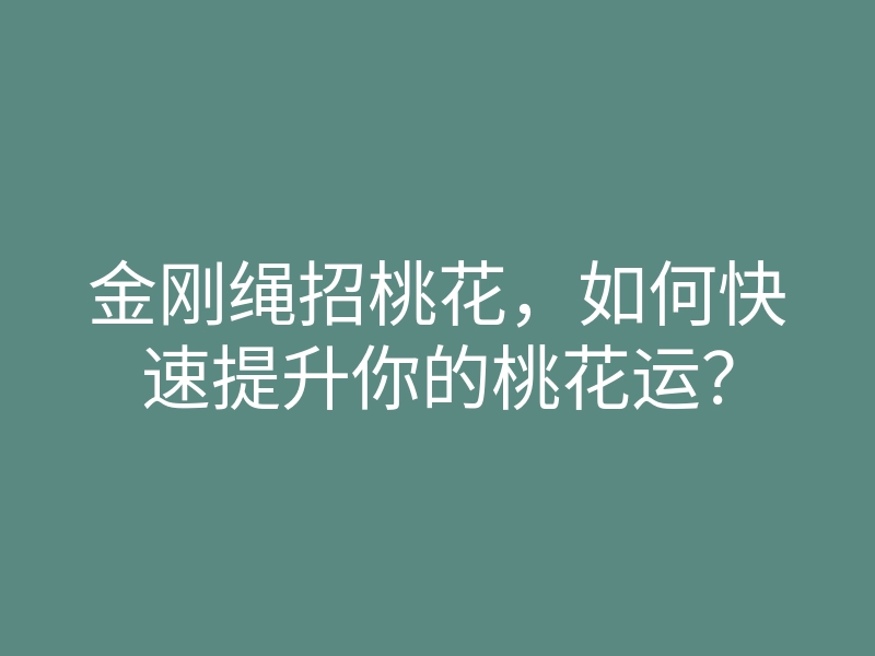 金刚绳招桃花,如何快速提升你的桃花运?