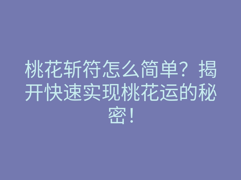 桃花斩符怎么简单?揭开快速实现桃花运的秘密!