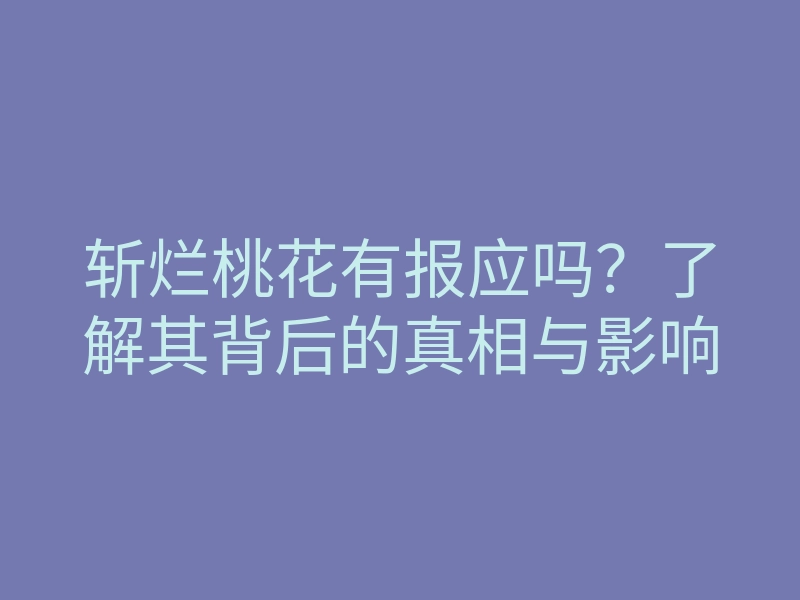 斩烂桃花有报应吗？了解其背后的真相与影响