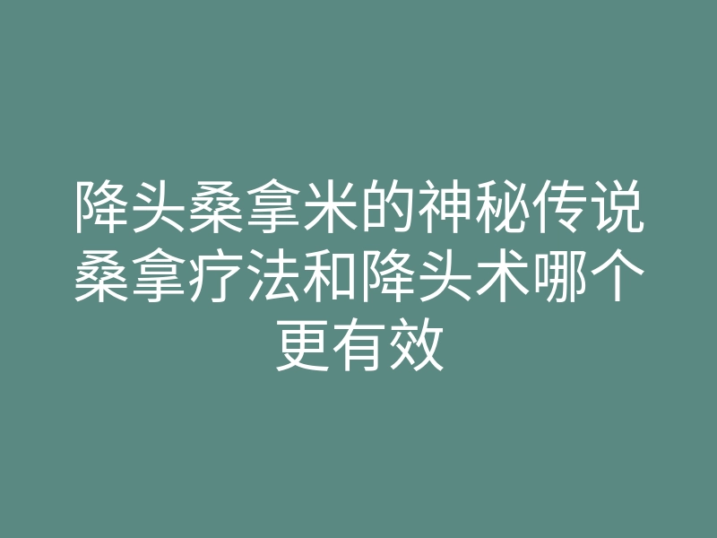 降头桑拿米的神秘传说桑拿疗法和降头术哪个更有效