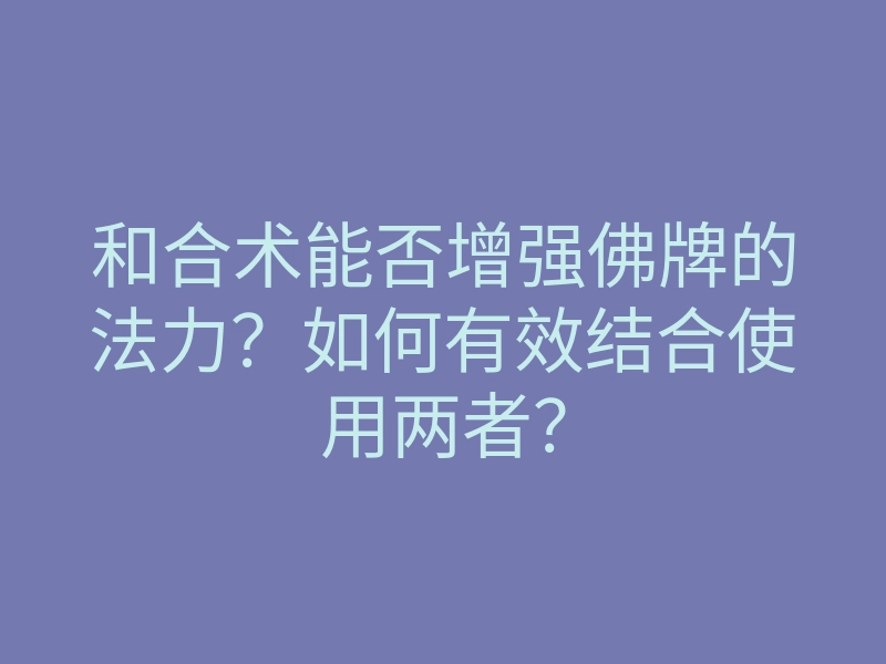 和合术能否增强佛牌的法力?如何有效结合使用两者?