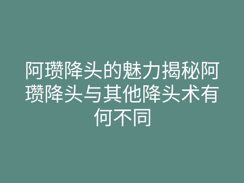 阿瓒降头的魅力揭秘阿瓒降头与其他降头术有何不同