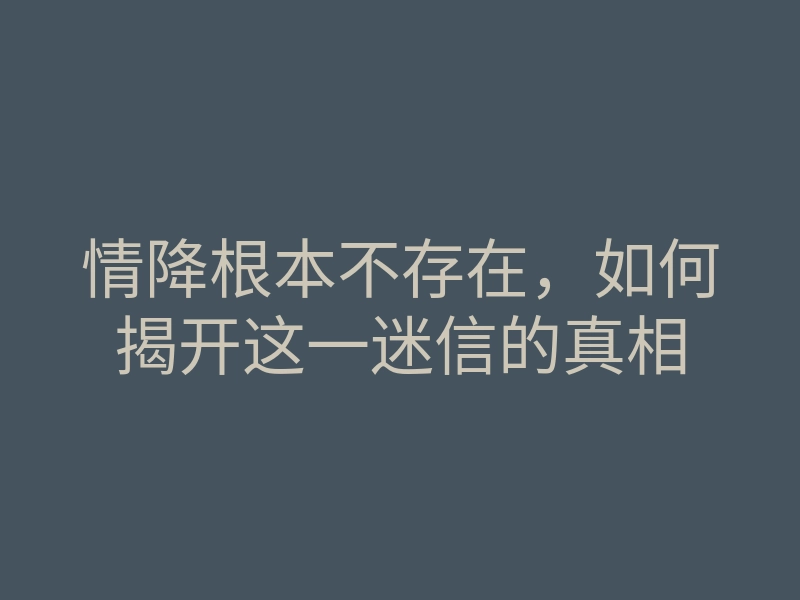 情降根本不存在，如何揭开这一迷信的真相