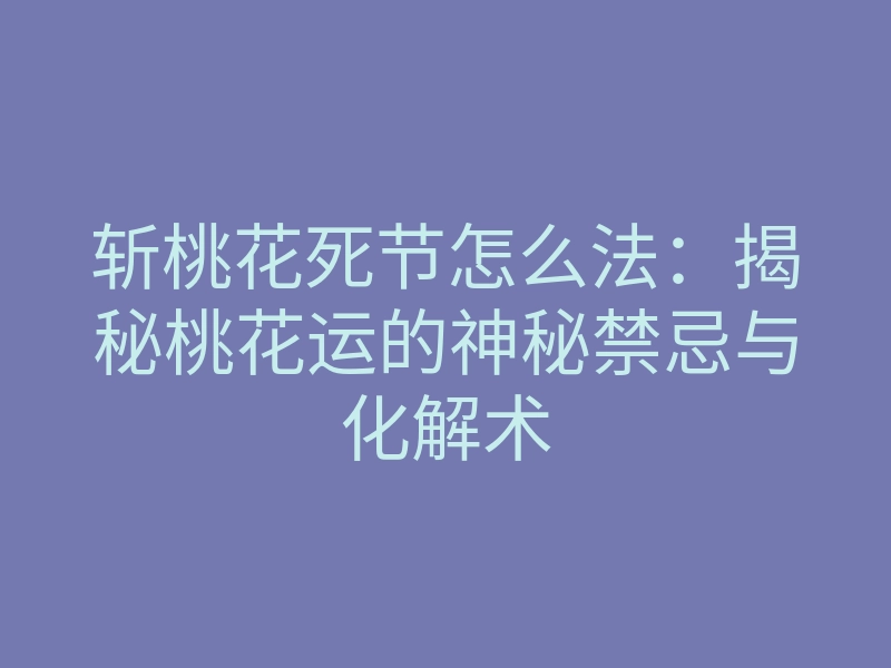 斩桃花死节怎么法：揭秘桃花运的神秘禁忌与化解术