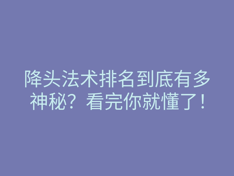 降头法术排名到底有多神秘?看完你就懂了!