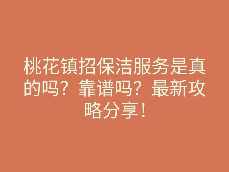 桃花镇招保洁服务是真的吗?靠谱吗?最新攻略分享!