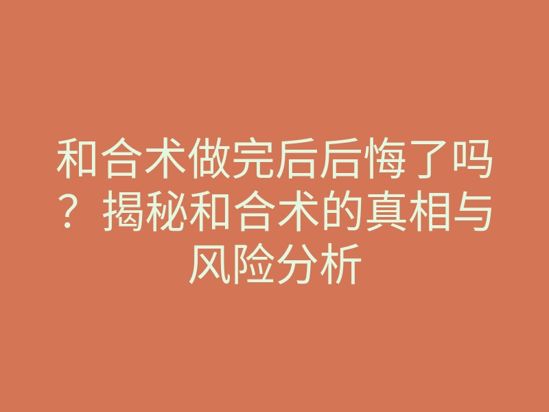 和合术做完后后悔了吗？揭秘和合术的真相与风险分析