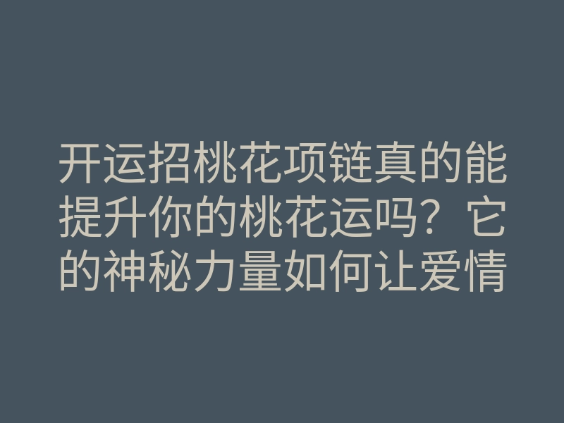 开运招桃花项链真的能提升你的桃花运吗?它的神秘力量如何让爱情悄然到来?