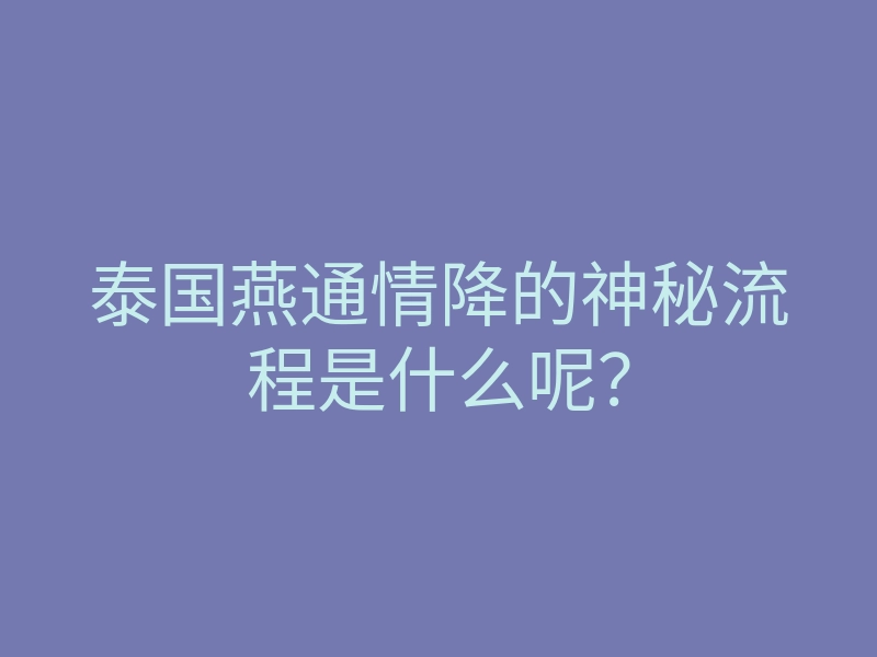 泰国燕通情降的神秘流程是什么呢?