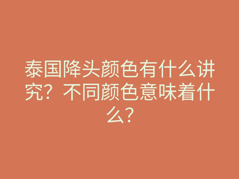 泰国降头颜色有什么讲究?不同颜色意味着什么?
