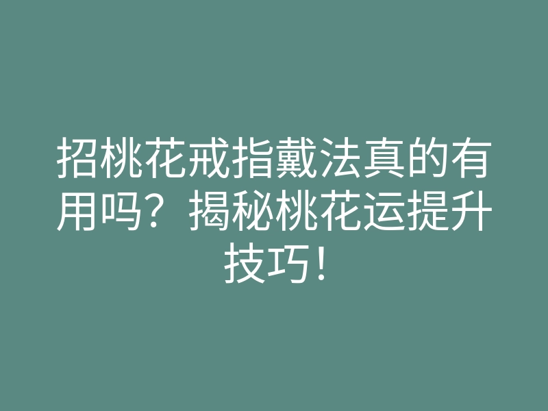 招桃花戒指戴法真的有用吗?揭秘桃花运提升技巧!