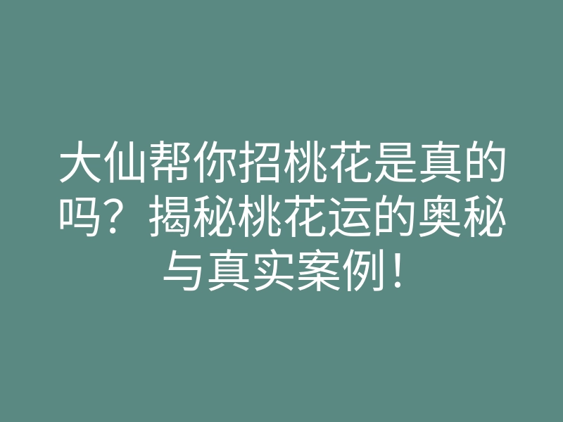 大仙帮你招桃花是真的吗?揭秘桃花运的奥秘与真实案例!